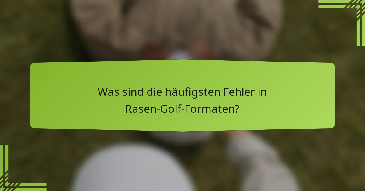 Was sind die häufigsten Fehler in Rasen-Golf-Formaten?
