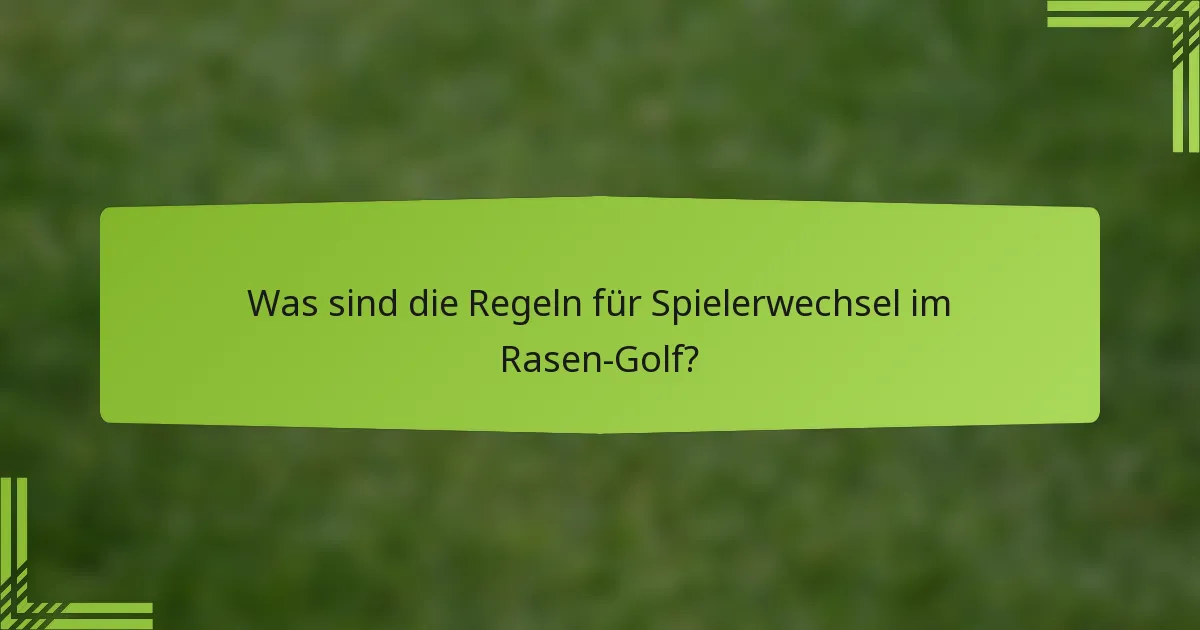 Was sind die Regeln für Spielerwechsel im Rasen-Golf?