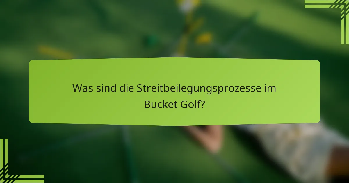 Was sind die Streitbeilegungsprozesse im Bucket Golf?