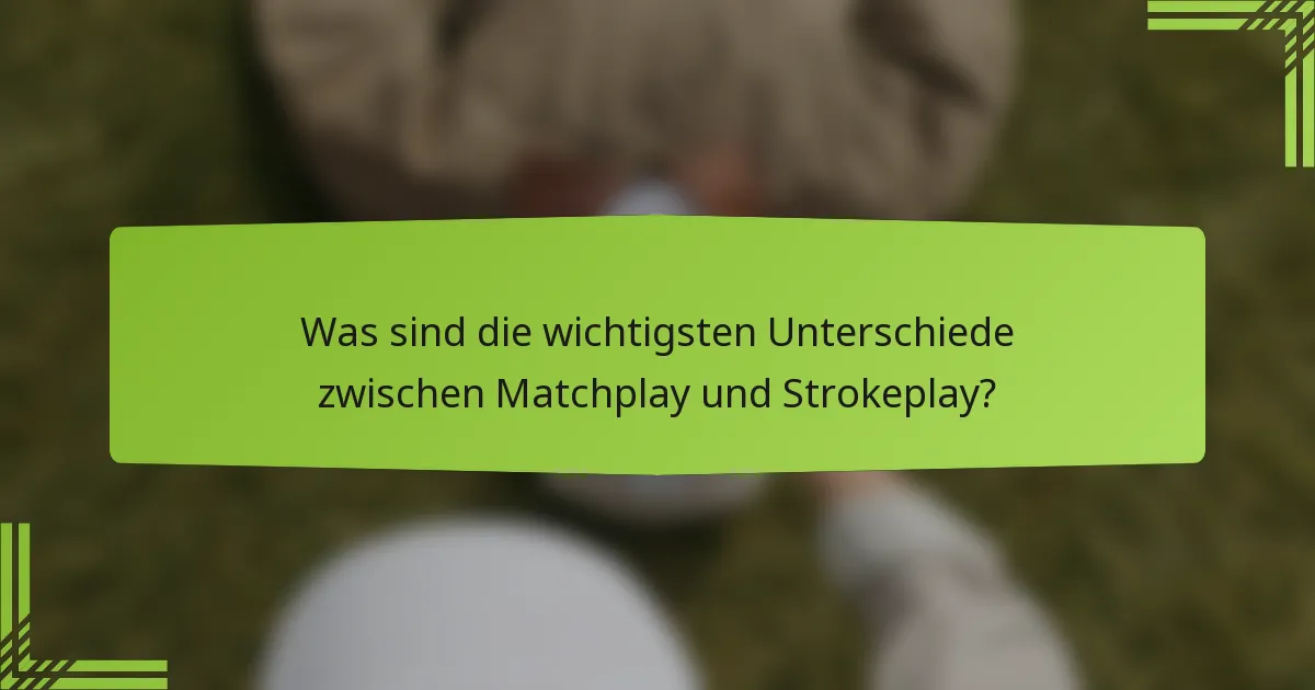 Was sind die wichtigsten Unterschiede zwischen Matchplay und Strokeplay?
