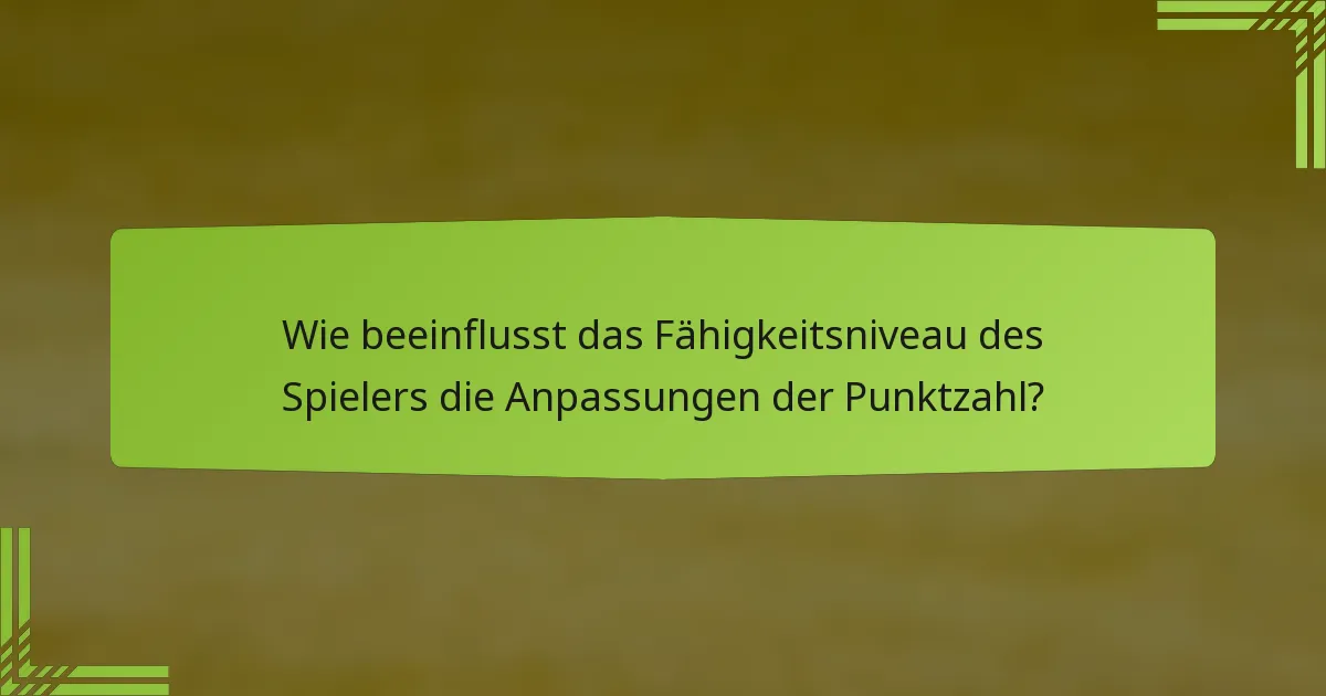 Wie beeinflusst das Fähigkeitsniveau des Spielers die Anpassungen der Punktzahl?