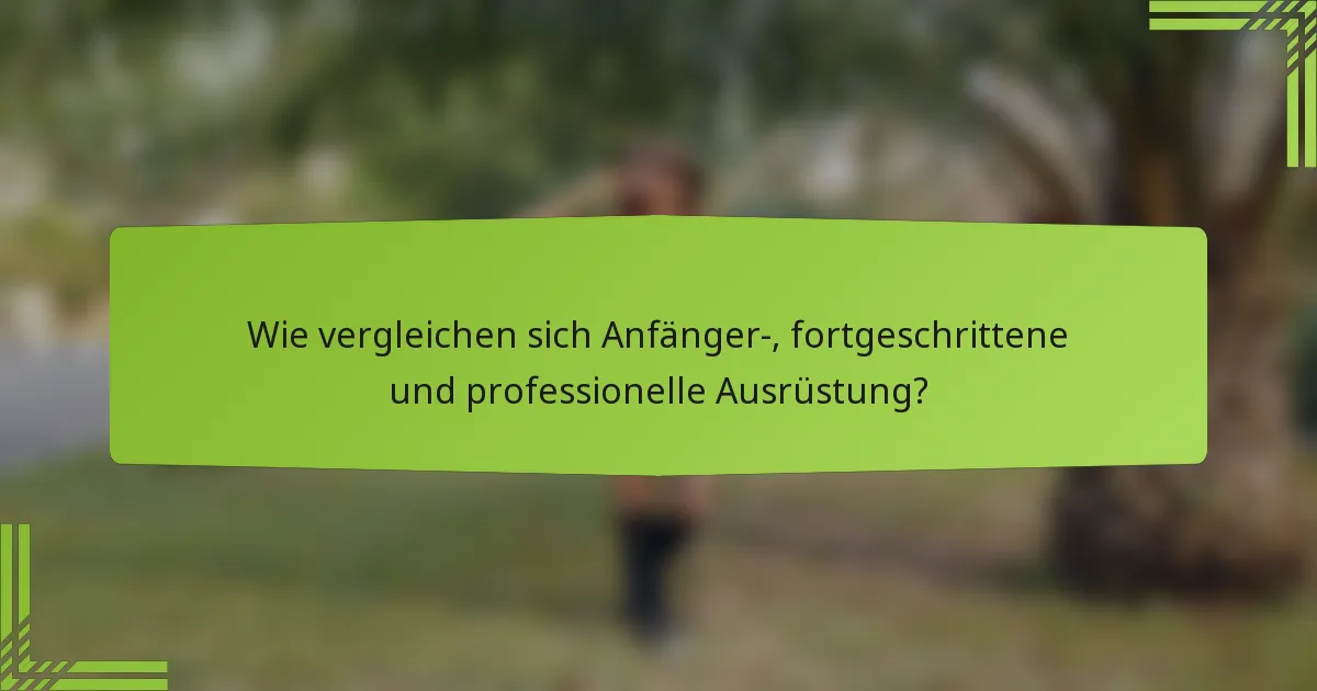 Wie vergleichen sich Anfänger-, fortgeschrittene und professionelle Ausrüstung?