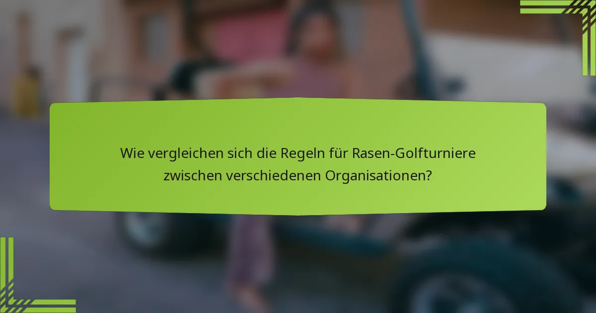 Wie vergleichen sich die Regeln für Rasen-Golfturniere zwischen verschiedenen Organisationen?