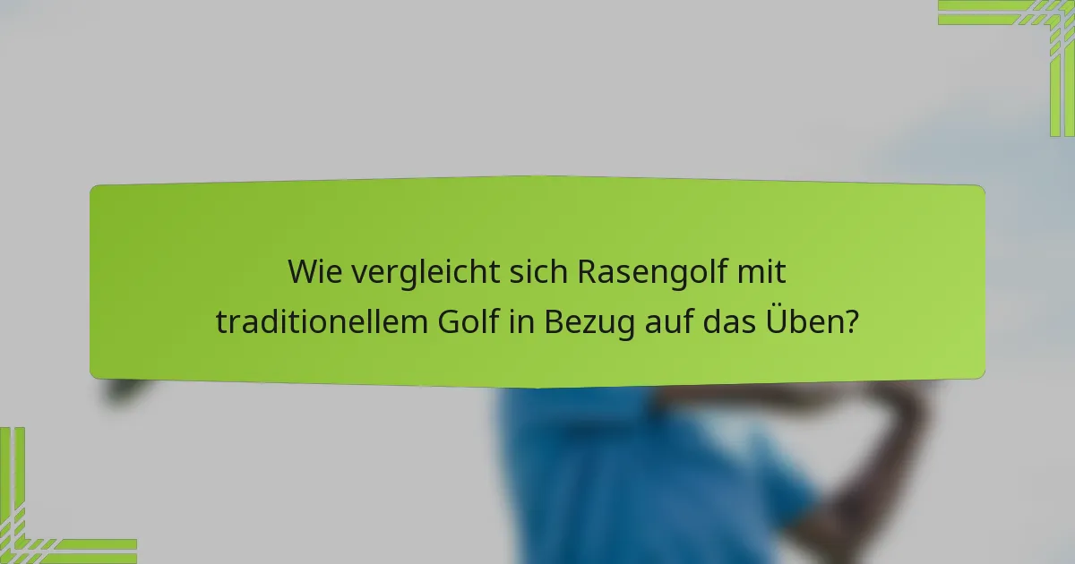 Wie vergleicht sich Rasengolf mit traditionellem Golf in Bezug auf das Üben?